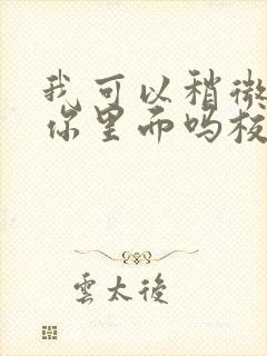 我可以稍微放进你里面吗校园版