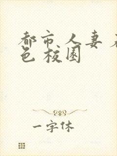 都市 人妻 春色 校园