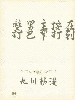 双男主按在怀里打巴掌打到哭