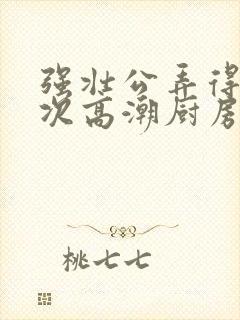 强壮公弄得我次次高潮厨房