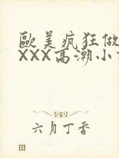 欧美疯狂做受XXXX高潮小说