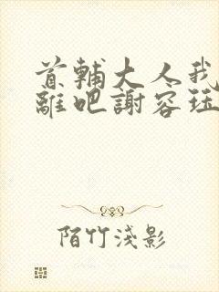 首辅大人我们和离吧谢容珏