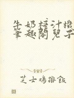 牛奶榨汁机po笔趣阁儿子牌榨汁机