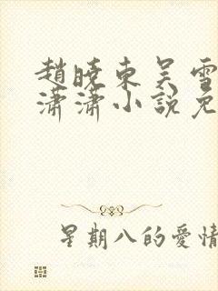 赵晓东吴雪晴王潇潇小说免费阅读