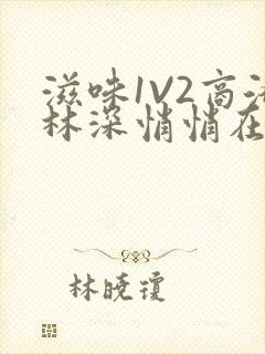 滋味1V2商洛林深悄悄在线阅读
