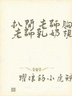 扒开老师胸罩喝老师乳奶视频