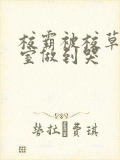 校霸被校草在教室做到哭