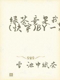 绿茶竟是我自己(快穿)BY一颗栗子