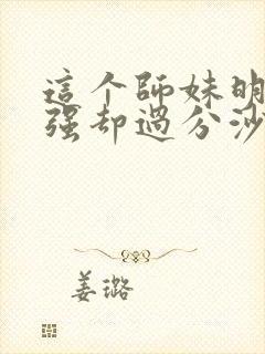 这个师妹明明超强却过分沙雕