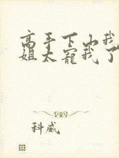 高手下山我家师姐太宠我了全文免费