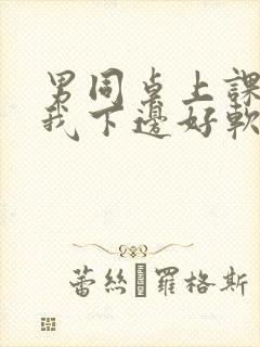 男同桌上课狂揉我下边好软好多水