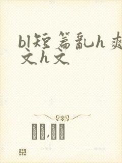 bl短篇乱h爽文h文