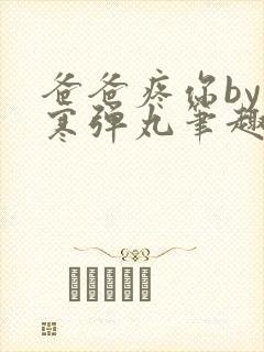 爸爸疼你by心寒弹丸笔趣阁