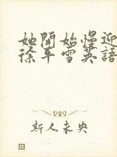 她开始慢迎迎合徐平雪英语