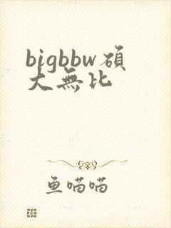 bigbbw硕大无比