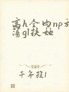 高h全肉np放荡gl扶她