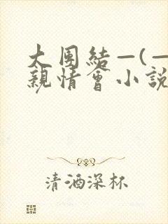 大团结—(—)亲情会小说