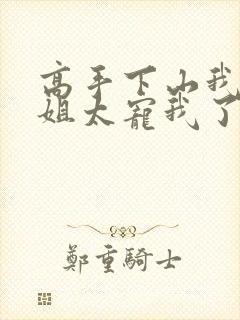 高手下山我家师姐太宠我了全文免费