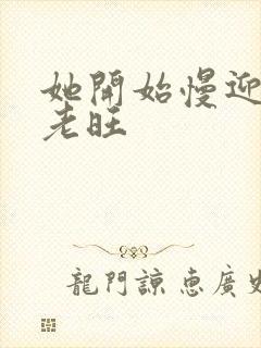 她开始慢迎迎合老旺