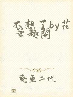 不想了by花卷 笔趣阁