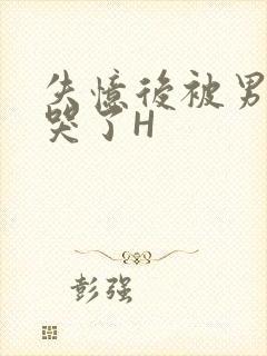 失忆后被男友C哭了H