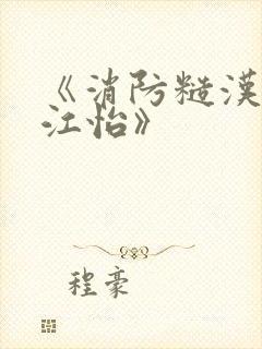 《消防糙汉vs江怡》