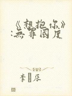 《想抱你》作者:无罪国度