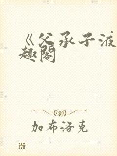 《父承子液》笔趣阁