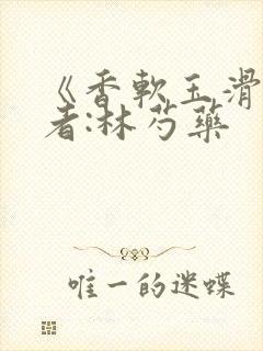 《香软玉滑》作者:林芍药