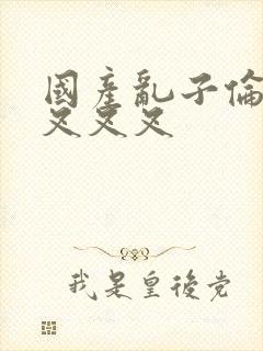 国产乱子伦农村叉叉叉