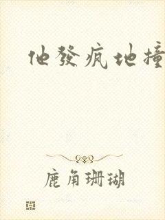 他发疯地撞着他