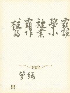 校霸被学霸压着写作业小说