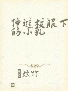 伸进校服下白嫩的小乳