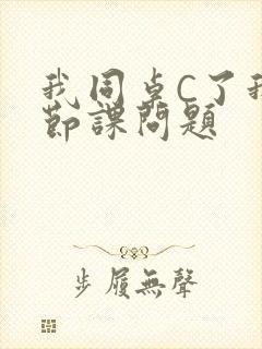 我同桌C了我一节课问题