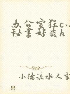 办公室狂c小雪秘书好爽h