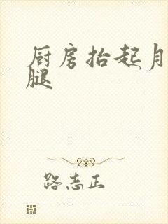 厨房抬起月月的腿