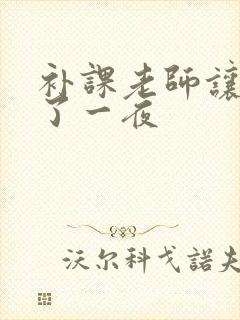 补课老师让我爽了一夜