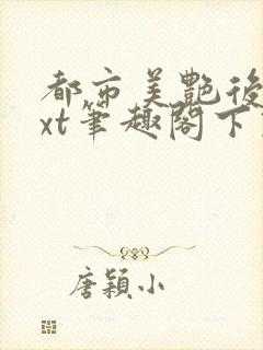 都市美艳后宫txt笔趣阁下载