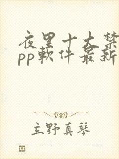 夜里十大禁用app软件最新章节