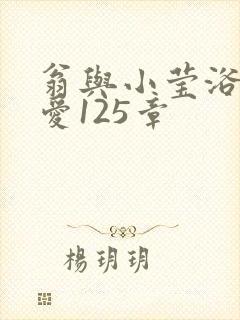 翁与小莹浴室欢爱125章