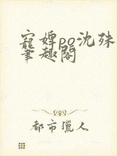 宠婢po沈殊辞笔趣阁