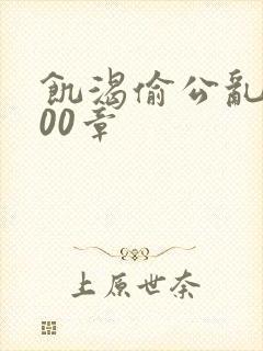 饥渴偷公乱第400章