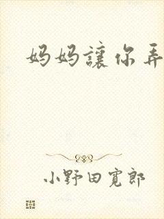 妈妈让你弄的够