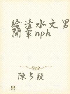 给清水文男主们开荤nph