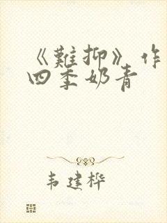 《难抑》作者:四季奶青