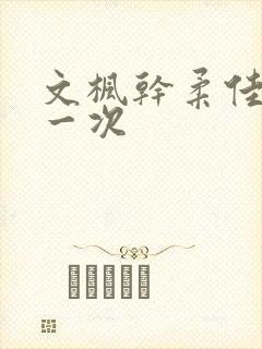 文枫干柔佳的第一次