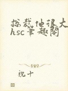 总裁他很大年上hsc笔趣阁