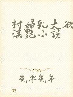 村妇乳大欲乡村满艳小说