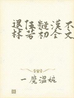 退伍糙汉不经撩林若初全文封面