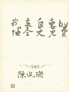 我来自东by苏他全文免费阅读